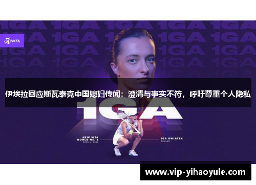 伊埃拉回应斯瓦泰克中国媳妇传闻：澄清与事实不符，呼吁尊重个人隐私