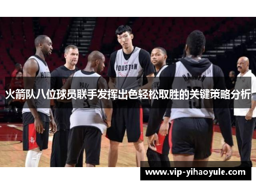火箭队八位球员联手发挥出色轻松取胜的关键策略分析 火箭队八位球员联手发挥出色轻松取胜的关键策略分析