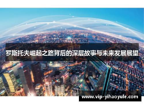 罗斯托夫崛起之路背后的深层故事与未来发展展望