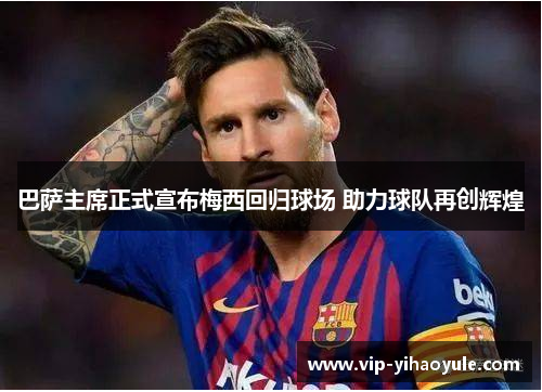巴萨主席正式宣布梅西回归球场 助力球队再创辉煌