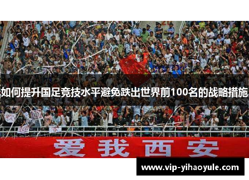 如何提升国足竞技水平避免跌出世界前100名的战略措施