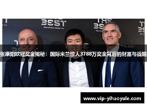 张康阳欧冠奖金揭秘：国际米兰惊人3788万奖金背后的财富与战略