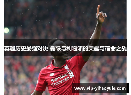 英超历史最强对决 曼联与利物浦的荣耀与宿命之战