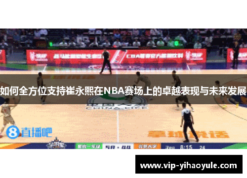 如何全方位支持崔永熙在NBA赛场上的卓越表现与未来发展