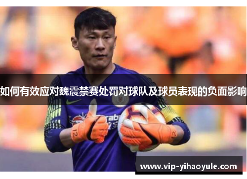 如何有效应对魏震禁赛处罚对球队及球员表现的负面影响