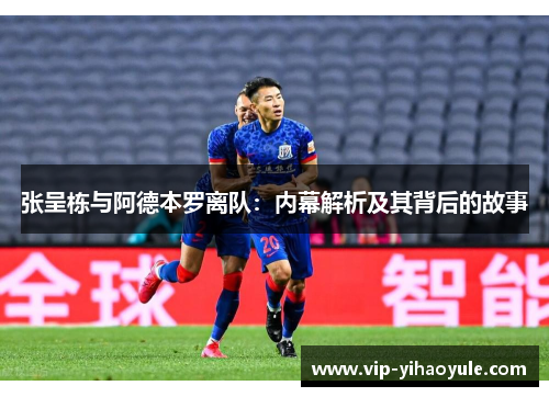 张呈栋与阿德本罗离队：内幕解析及其背后的故事