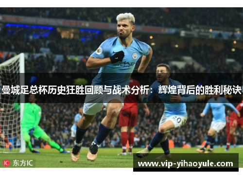 曼城足总杯历史狂胜回顾与战术分析:辉煌背后的胜利秘诀 曼城足总杯历史狂胜回顾与战术分析:辉煌背后的胜利秘诀