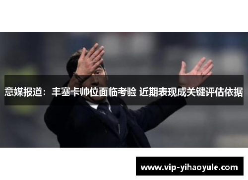 意媒报道：丰塞卡帅位面临考验 近期表现成关键评估依据