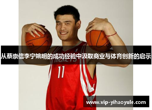 从蔡崇信李宁姚明的成功经验中汲取商业与体育创新的启示