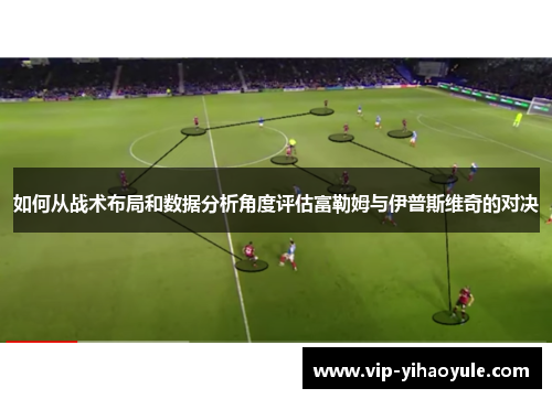 如何从战术布局和数据分析角度评估富勒姆与伊普斯维奇的对决