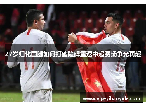 27岁归化国脚如何打破障碍重返中超赛场争光再起