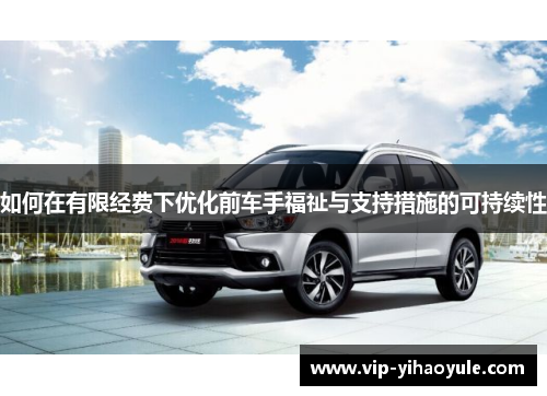 如何在有限经费下优化前车手福祉与支持措施的可持续性