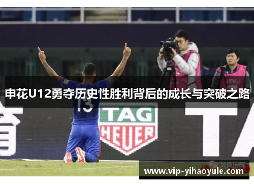 申花U12勇夺历史性胜利背后的成长与突破之路
