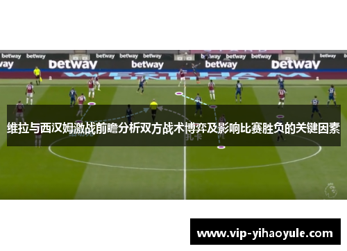 维拉与西汉姆激战前瞻分析双方战术博弈及影响比赛胜负的关键因素 维拉与西汉姆激战前瞻分析双方战术博弈及影响比赛胜负的关键因素