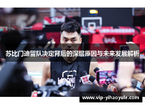 苏比门迪留队决定背后的深层原因与未来发展解析