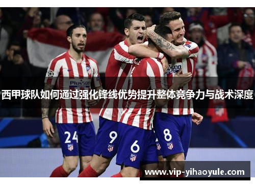 西甲球队如何通过强化锋线优势提升整体竞争力与战术深度 西甲球队如何通过强化锋线优势提升整体竞争力与战术深度