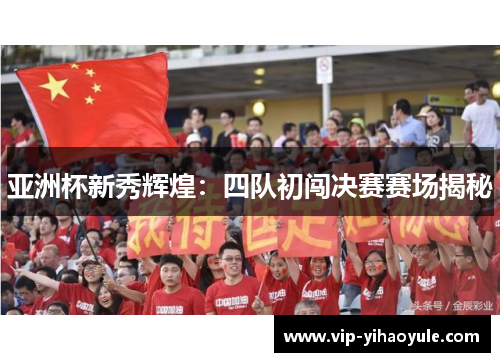 亚洲杯新秀辉煌：四队初闯决赛赛场揭秘