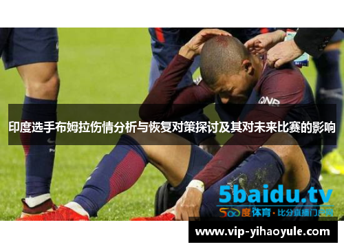 印度选手布姆拉伤情分析与恢复对策探讨及其对未来比赛的影响
