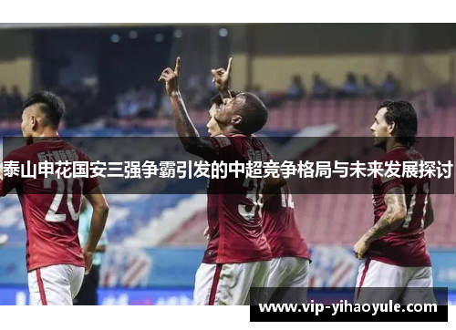 泰山申花国安三强争霸引发的中超竞争格局与未来发展探讨