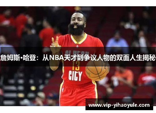 詹姆斯·哈登：从NBA天才到争议人物的双面人生揭秘