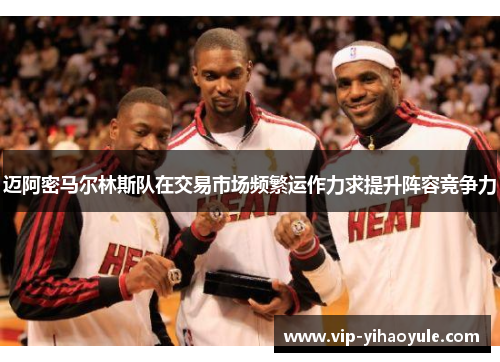 迈阿密马尔林斯队在交易市场频繁运作力求提升阵容竞争力