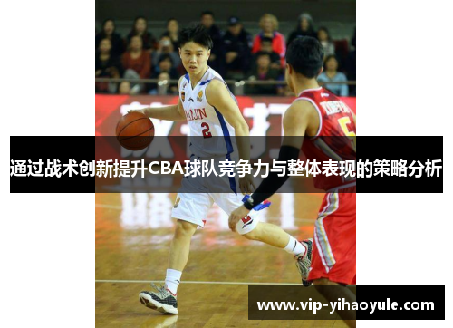 通过战术创新提升CBA球队竞争力与整体表现的策略分析