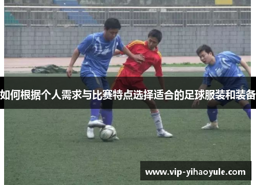 如何根据个人需求与比赛特点选择适合的足球服装和装备 如何根据个人需求与比赛特点选择适合的足球服装和装备