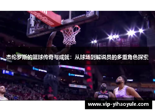 杰伦罗斯的篮球传奇与成就：从球场到解说员的多重角色探索