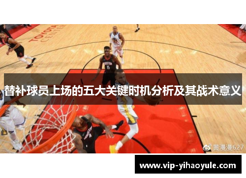 替补球员上场的五大关键时机分析及其战术意义