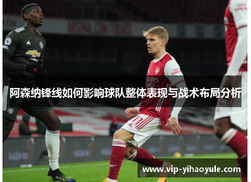 阿森纳锋线如何影响球队整体表现与战术布局分析