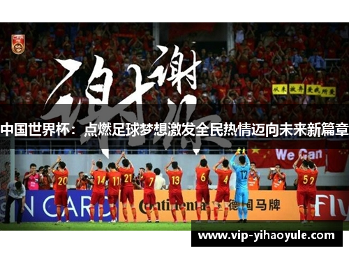 中国世界杯：点燃足球梦想激发全民热情迈向未来新篇章