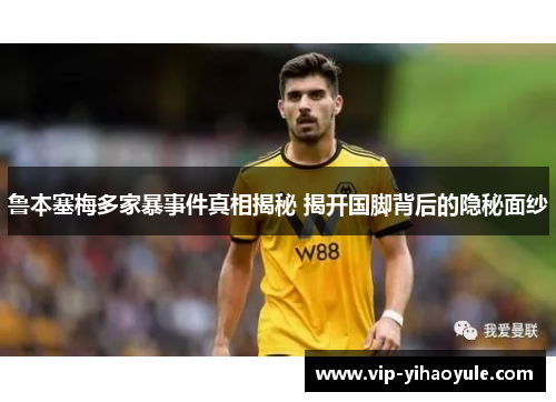 鲁本塞梅多家暴事件真相揭秘 揭开国脚背后的隐秘面纱