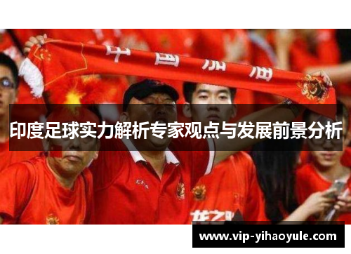 印度足球实力解析专家观点与发展前景分析