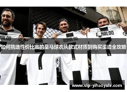 如何挑选性价比高的皇马球衣从款式材质到购买渠道全攻略