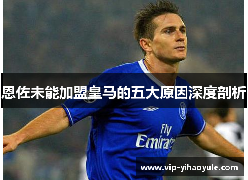 恩佐未能加盟皇马的五大原因深度剖析