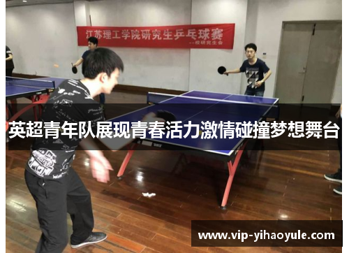 英超青年队展现青春活力激情碰撞梦想舞台 英超青年队展现青春活力激情碰撞梦想舞台