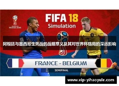 阿根廷与墨西哥生死战的战略意义及其对世界杯格局的深远影响