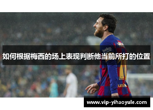 如何根据梅西的场上表现判断他当前所打的位置 如何根据梅西的场上表现判断他当前所打的位置