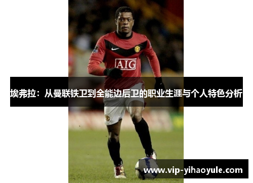 埃弗拉：从曼联铁卫到全能边后卫的职业生涯与个人特色分析