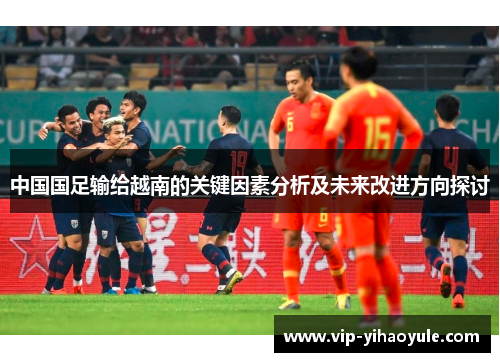中国国足输给越南的关键因素分析及未来改进方向探讨 中国国足输给越南的关键因素分析及未来改进方向探讨