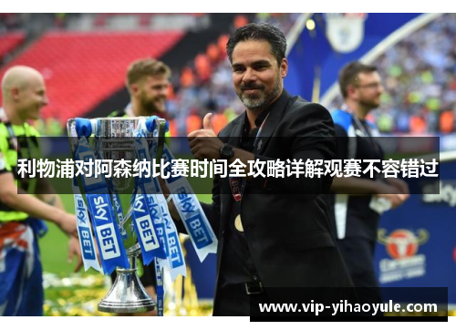 利物浦对阿森纳比赛时间全攻略详解观赛不容错过