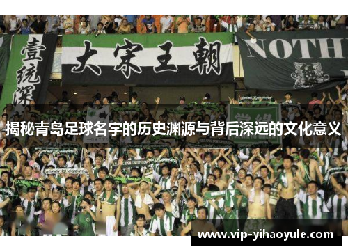 揭秘青岛足球名字的历史渊源与背后深远的文化意义