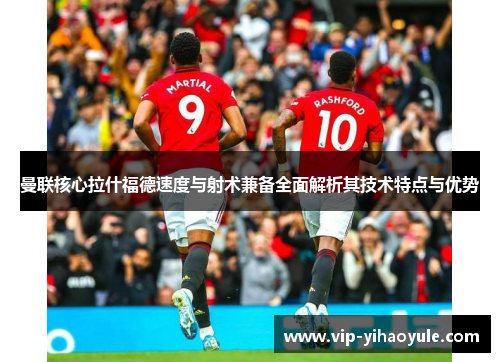 曼联核心拉什福德速度与射术兼备全面解析其技术特点与优势