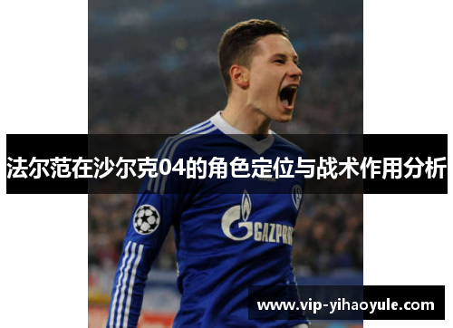 法尔范在沙尔克04的角色定位与战术作用分析