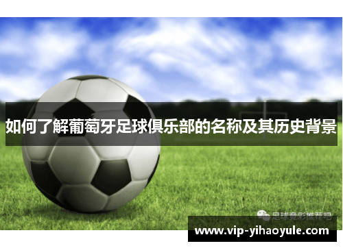 如何了解葡萄牙足球俱乐部的名称及其历史背景