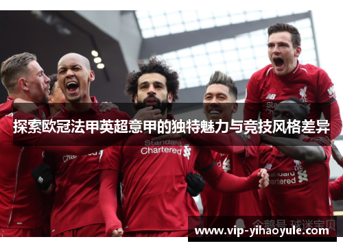 探索欧冠法甲英超意甲的独特魅力与竞技风格差异
